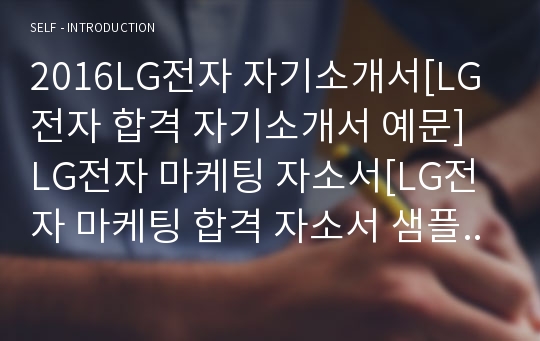 2016LG전자 자기소개서[LG전자 합격 자기소개서 예문] LG전자 마케팅 자소서[LG전자 마케팅 합격 자소서 샘플] LG전자 마케팅분야 공채 입사지원서[LG전자 신입/경력 자기소개서 양식]