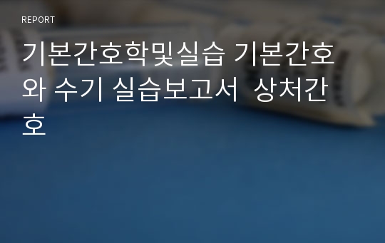 기본간호학및실습 기본간호와 수기 실습보고서  상처간호