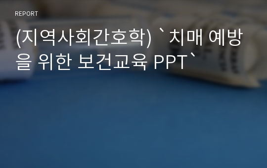 (지역사회간호학) `치매 예방을 위한 보건교육 PPT`