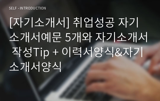 [자기소개서] 취업성공 자기소개서예문 5개와 자기소개서 작성Tip + 이력서양식&amp;자기소개서양식