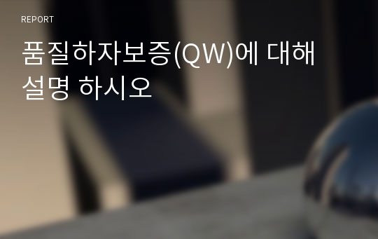 품질하자보증(QW)에 대해 설명 하시오