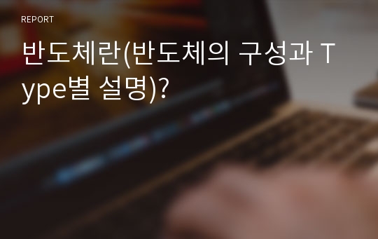 반도체란(반도체의 구성과 Type별 설명)?