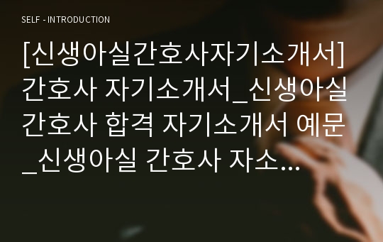 [신생아실간호사자기소개서] 간호사 자기소개서_신생아실 간호사 합격 자기소개서 예문_신생아실 간호사 자소서 샘플_신생아실간호사 자기소개서 양식