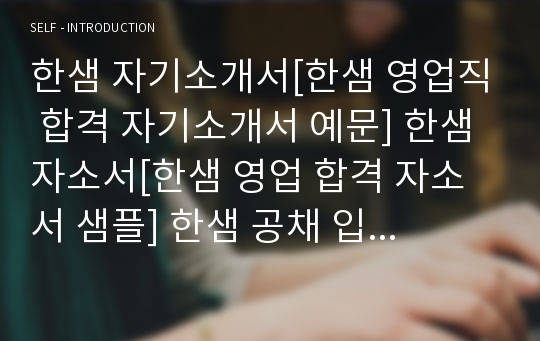 한샘 자기소개서[한샘 영업직 합격 자기소개서 예문] 한샘 자소서[한샘 영업 합격 자소서 샘플] 한샘 공채 입사지원서[한샘 영업분야 신입 자기소개서 양식]