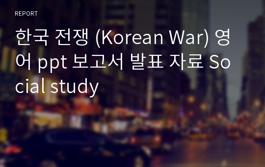 한국 전쟁 (Korean War) 영어 ppt 보고서 발표 자료 Social study