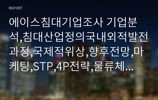 에이스침대기업조사 기업분석,침대산업정의국내외적발전과정,국제적위상,향후전망,마케팅,STP,4P전략,물류체계 분석