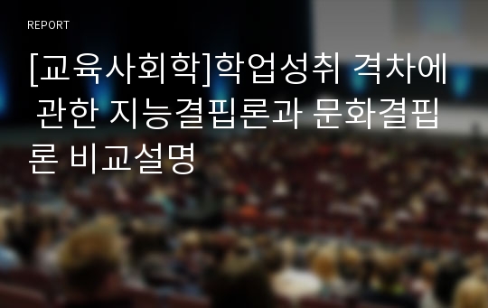 [교육사회학]학업성취 격차에 관한 지능결핍론과 문화결핍론 비교설명