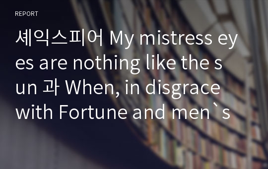 셰익스피어 My mistress eyes are nothing like the sun 과 When, in disgrace with Fortune and men`s eyes에 대한 분석