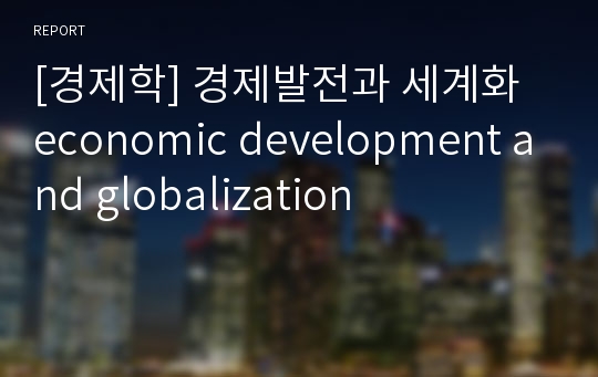 [경제학] 경제발전과 세계화 economic development and globalization