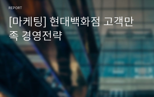 [마케팅] 현대백화점 고객만족 경영전략