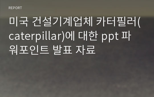 미국 건설기계업체 카터필러(caterpillar)에 대한 ppt 파워포인트 발표 자료