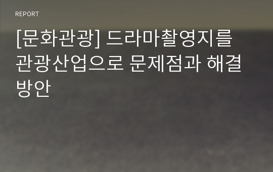 [문화관광] 드라마촬영지를 관광산업으로 문제점과 해결방안