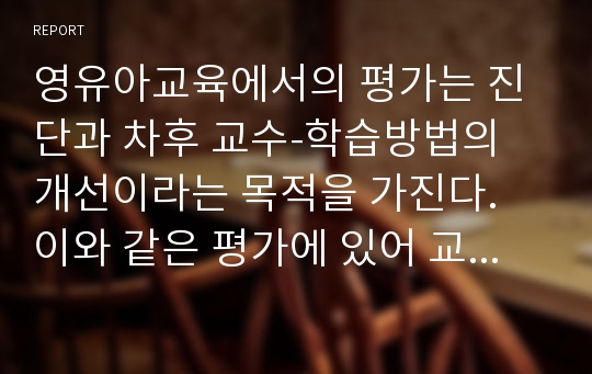 영유아교육에서의 평가는 진단과 차후 교수-학습방법의 개선이라는 목적을 가진다. 이와 같은 평가에 있어 교사가 유념하여야 할 사항은 무엇인지 설명하시오.