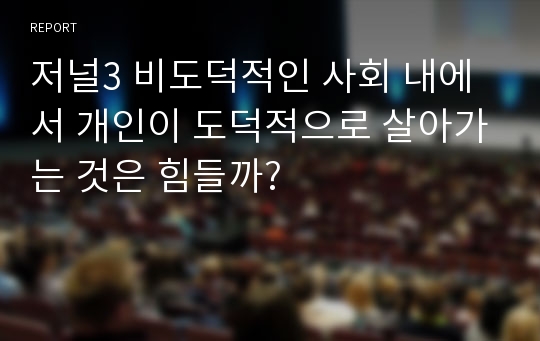 저널3 비도덕적인 사회 내에서 개인이 도덕적으로 살아가는 것은 힘들까?