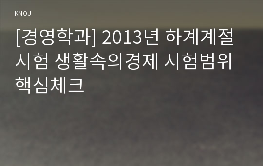 [경영학과] 2013년 하계계절시험 생활속의경제 시험범위 핵심체크