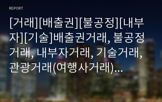 [거래][배출권][불공정][내부자][기술]배출권거래, 불공정거래, 내부자거래, 기술거래, 관광거래(여행사거래), 전자상거래, 디지털정보거래, 해운전자거래(해상운송전자거래) 분석