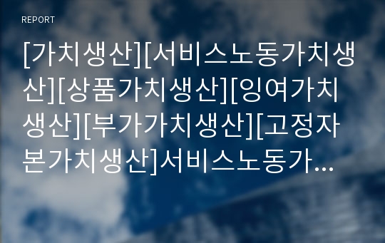 [가치생산][서비스노동가치생산][상품가치생산][잉여가치생산][부가가치생산][고정자본가치생산]서비스노동가치생산, 상품가치생산, 잉여가치생산, 부가가치생산, 고정자본가치생산 분석