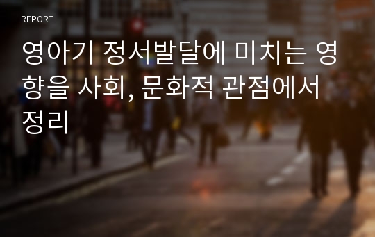 영아기 정서발달에 미치는 영향을 사회, 문화적 관점에서 정리