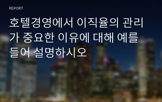 호텔경영에서 이직율의 관리가 중요한 이유에 대해 예를 들어 설명하시오