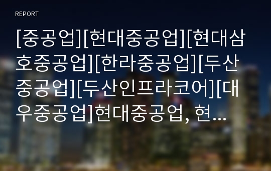 [중공업][현대중공업][현대삼호중공업][한라중공업][두산중공업][두산인프라코어][대우중공업]현대중공업, 현대삼호중공업(한라중공업), 두산중공업, 두산인프라코어(대우중공업) 분석