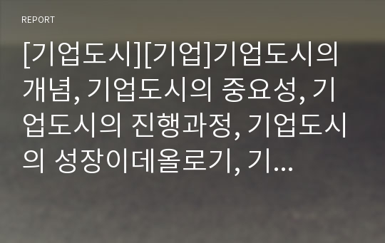 [기업도시][기업]기업도시의 개념, 기업도시의 중요성, 기업도시의 진행과정, 기업도시의 성장이데올로기, 기업도시의 선정기준, 기업도시의 지원사항, 향후 기업도시의 개발 방향 분석