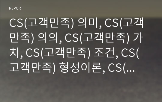 CS(고객만족) 의미, CS(고객만족) 의의, CS(고객만족) 가치, CS(고객만족) 조건, CS(고객만족) 형성이론, CS(고객만족) 기대불일치,향후 CS(고객만족)내실화 과제