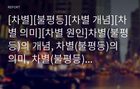 [차별][불평등][차별 개념][차별 의미][차별 원인]차별(불평등)의 개념, 차별(불평등)의 의미, 차별(불평등)의 원인, 차별(불평등)의 매커니즘, 차별(불평등)의 조치 분석