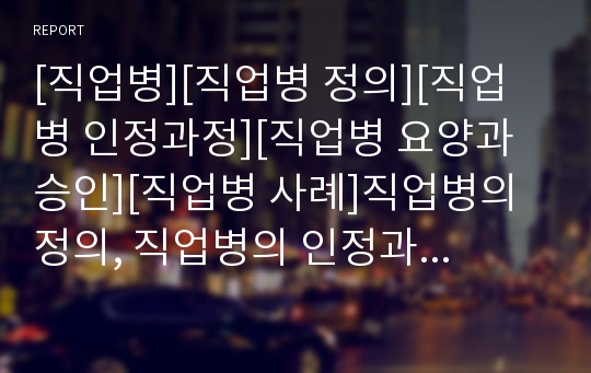 [직업병][직업병 정의][직업병 인정과정][직업병 요양과 승인][직업병 사례]직업병의 정의, 직업병의 인정과정, 직업병의 요양과 승인, 직업병의 사례, 직업병의 진단과 예방 분석