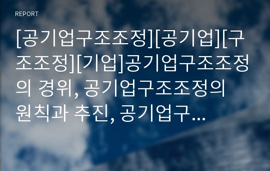 [공기업구조조정][공기업][구조조정][기업]공기업구조조정의 경위, 공기업구조조정의 원칙과 추진, 공기업구조조정의 사례, 공기업구조조정의 한계, 공기업구조조정의 평가, 제언 분석