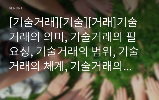 [기술거래][기술][거래]기술거래의 의미, 기술거래의 필요성, 기술거래의 범위, 기술거래의 체계, 기술거래의 현황, 기술거래의 쟁점, 향후 기술거래의 활성화 방안 분석(기술거래)