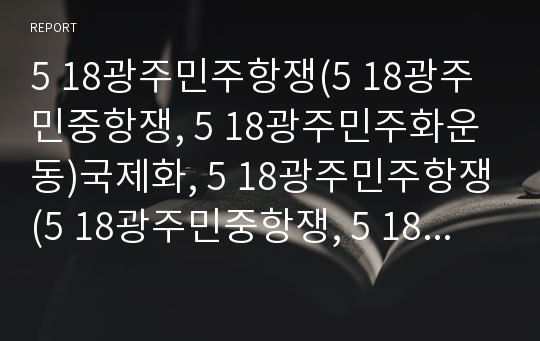 5 18광주민주항쟁(5 18광주민중항쟁, 5 18광주민주화운동)국제화, 5 18광주민주항쟁(5 18광주민중항쟁, 5 18광주민주화운동)정당화, 5 18광주민주항쟁의 역사화,대중화