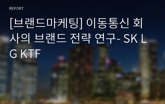 [브랜드마케팅] 이동통신 회사의 브랜드 전략 연구- SK LG KTF