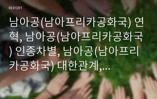 남아공(남아프리카공화국) 연혁, 남아공(남아프리카공화국) 인종차별, 남아공(남아프리카공화국) 대한관계, 남아공(남아프리카공화국) 비즈니스 전략,남아공(남아프리카공화국)내실화 방향