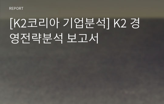 [K2코리아 기업분석] K2 경영전략분석 보고서