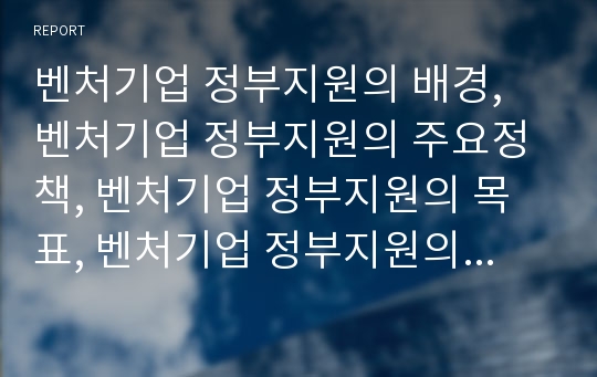 벤처기업 정부지원의 배경, 벤처기업 정부지원의 주요정책, 벤처기업 정부지원의 목표, 벤처기업 정부지원의 사업화, 벤처기업 정부지원의 창업, 벤처기업 정부지원의 대만 사례 분석