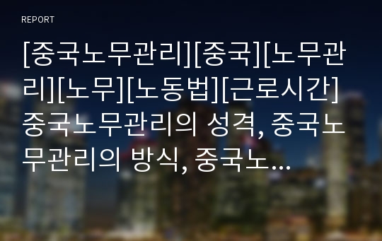 [중국노무관리][중국][노무관리][노무][노동법][근로시간]중국노무관리의 성격, 중국노무관리의 방식, 중국노무관리의 노동법, 중국노무관리의 근로시간, 중국노무관리의 전략 분석