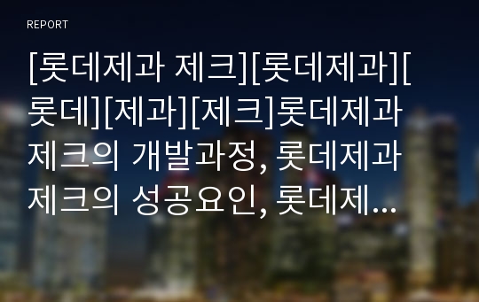 [롯데제과 제크][롯데제과][롯데][제과][제크]롯데제과 제크의 개발과정, 롯데제과 제크의 성공요인, 롯데제과 제크의 포지셔닝, 롯데제과 제크의 관리(롯데제과 제크, 롯데제과)