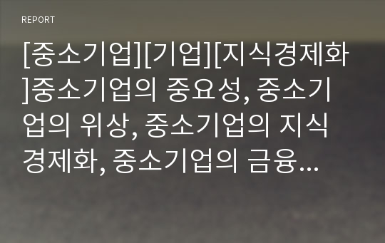 [중소기업][기업][지식경제화]중소기업의 중요성, 중소기업의 위상, 중소기업의 지식경제화, 중소기업의 금융지원, 중소기업의 성과배분, 중소기업의 전자상거래, 중소기업의 조사 사례