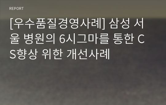 [우수품질경영사례] 삼성 서울 병원의 6시그마를 통한 CS향상 위한 개선사례