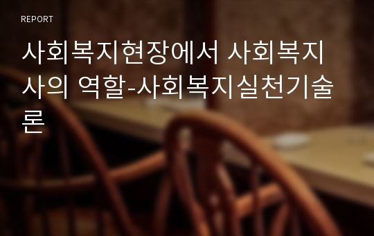 사회복지현장에서 사회복지사의 역할-사회복지실천기술론