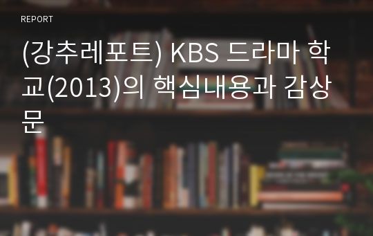 (강추레포트) KBS 드라마 학교(2013)의 핵심내용과 감상문