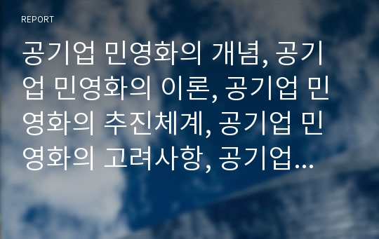 공기업 민영화의 개념, 공기업 민영화의 이론, 공기업 민영화의 추진체계, 공기업 민영화의 고려사항, 공기업 민영화의 실적평가, 공기업 민영화의 주식매각,공기업 민영화의 집행 방향