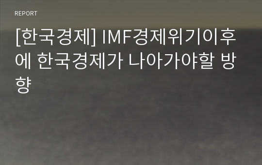 [한국경제] IMF경제위기이후에 한국경제가 나아가야할 방향