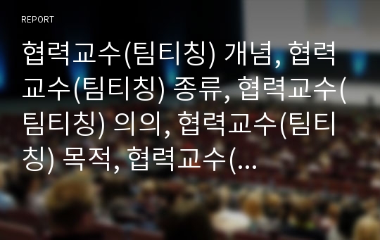 협력교수(팀티칭) 개념, 협력교수(팀티칭) 종류, 협력교수(팀티칭) 의의, 협력교수(팀티칭) 목적, 협력교수(팀티칭) 장단점, 협력교수(팀티칭) 수업전략, 협력교수(팀티칭) 방향