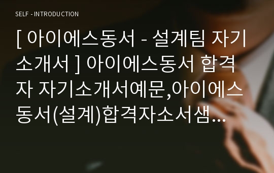 [ 아이에스동서 - 설계팀 자기소개서 ] 아이에스동서 합격자 자기소개서예문,아이에스동서(설계)합격자소서샘플,아이에스동서(설계직)공채입사지원서,IS동서자기소개서견본