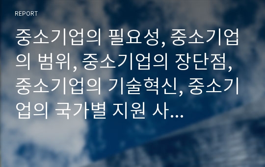 중소기업의 필요성, 중소기업의 범위, 중소기업의 장단점, 중소기업의 기술혁신, 중소기업의 국가별 지원 사례, 중소기업 마케팅 전략, 향후 중소기업 육성 방안, 중소기업 관련 제언