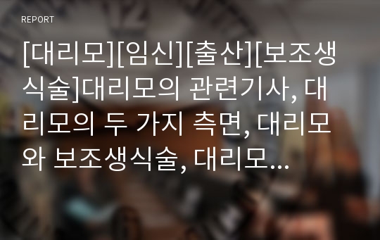 [대리모][임신][출산][보조생식술]대리모의 관련기사, 대리모의 두 가지 측면, 대리모와 보조생식술, 대리모의 논쟁, 대리모의 문제점, 대리모의 사례, 향후 대리모의 대책 방안