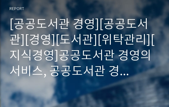 [공공도서관 경영][공공도서관][경영][도서관][위탁관리][지식경영]공공도서관 경영의 서비스, 공공도서관 경영의 패러다임, 공공도서관 경영의 위탁관리, 공공도서관 경영의 지식경영