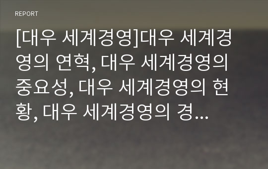 [대우 세계경영]대우 세계경영의 연혁, 대우 세계경영의 중요성, 대우 세계경영의 현황, 대우 세계경영의 경쟁사, 대우 세계경영의 우즈베키스탄(우즈벡), 대우 세계경영의 인도 분석