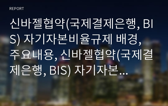 신바젤협약(국제결제은행, BIS) 자기자본비율규제 배경, 주요내용, 신바젤협약(국제결제은행, BIS) 자기자본비율규제 현황, 신바젤협약(국제결제은행,BIS) 자기자본비율규제 경과